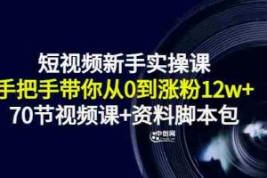 （3036期）短视频新手实操课：手把手带你从0到涨粉12w+（70节视频课+资料脚本包）
