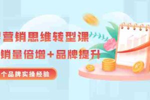 （3001期）无界营销思维转型课：1000个品牌实操经验，助你销量倍增（20节视频）