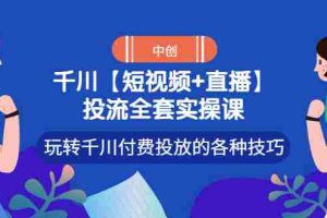 （2972期）【短视频+直播】投流全套实操课，玩转千川付费投放的各种技巧