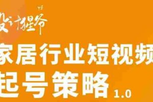 （2959期）家居行业短视频起号策略，家居行业非主流短视频策略课价值4980元