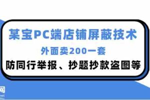 （2899期）外面卖200的某宝PC端店铺屏蔽技术：防同行举报、抄题抄款盗图等！
