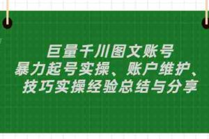 （2879期）巨量千川图文账号：暴力起号实操、账户维护、技巧实操经验总结与分享