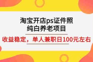 （2670期）淘宝开店ps证件照，纯白养老项目，单人兼职稳定日100元 (教程+软件+素材)