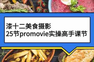 （2573期）漆十二美食摄影，25节promovie实操高手课节