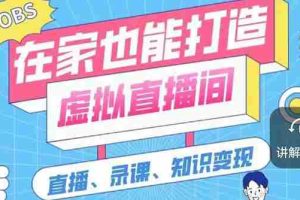 （2564期）一个软件在家轻松打造虚拟直播间（视频教程+素材包+工具包）