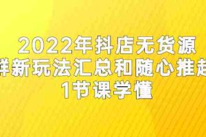 （2554期）2022年抖店无货源店群新玩法汇总和随心推起店 1节课学懂