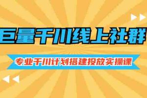 （2491期）巨量千川线上社群，专业千川计划搭建投放实操课价值999元