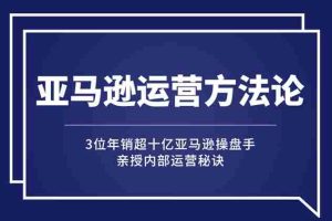 （2443期）亚马逊大卖的运营方法课：年销10亿大卖家亲授内部秘诀