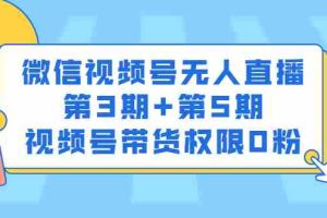 （2436期）微信视频号无人直播第3期+第5期，视频号带货权限0粉