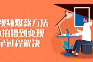 （2285期）短视频爆款方法：从拍摄到变现全过程解决