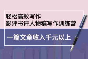 （2230期）轻松高效写作：影评书评人物稿写作训练营：一篇文章收入千元以上