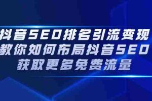 （2226期）抖音SEO排名引流变现，教你如何布局抖音SEO获取更多免费流量