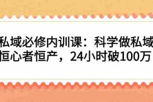 （2214期）私域必修内训课：科学做私域，恒心者恒产，24小时破100万