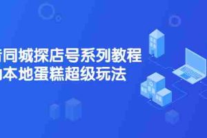 （2134期）抖音同城探店号系列教程，撬动本地蛋糕超级玩法【视频课程】