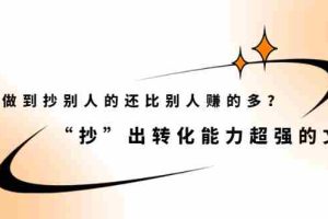 （2074期）怎么做到抄别人的还比别人赚的多？“抄”出转化能力超强的文案