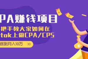 （1950期）CPA项目：手把手教大家如何在tiktok上做CPA/CPS，做到月入10万