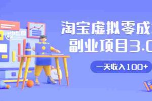 （1652期）淘宝虚拟零成本副业项目3.0，实战操作一天收入100+賺点零花钱或生活费