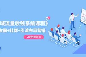 （1392期）《私域流量收钱系统课程》朋友圈+社群+引流布局营销（12节课）