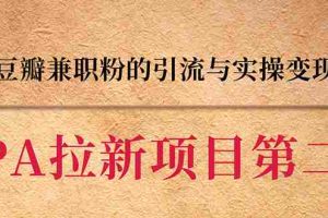 （1387期）CPA拉新项目实战班第二期：豆瓣兼职粉引流与变现 单用户赚1300佣金(无水印)