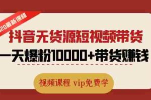 （1321期）2020最新抖音无货源短视频带货课程：一天爆粉10000+带货赚钱（无水印视频）
