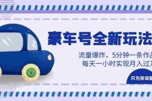 （6368期）豪车号全新玩法，流量爆炸，5分钟一条作品，每天一小时实现月入过万