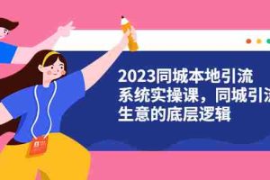 （6126期）2023同城本地引流系统实操课，同城引流生意的底层逻辑（31节视频课）