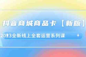 （6091期）抖音·商城商品卡【新版】，2023全新线上全套运营系列课