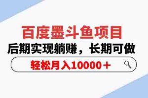 （5936期）百度墨斗鱼项目，后期实现躺赚，长期可做，轻松月入10000＋（5节视频课）
