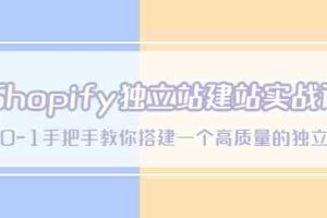 （5478期）Shopify独立站/建站实战课，从0-1手把手教你搭建一个高质量的独立站