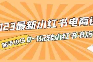 （5219期）2023最新小红书·电商课，新手小白从0~1玩转小红书书店电商