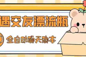 （5212期）最新外面卖1980探遇交友漂流瓶聊天脚本，号称单机一天80+的项目