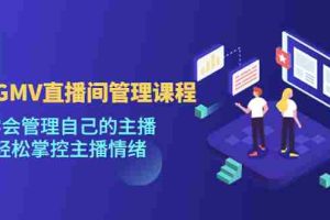 （4691期）千万GMV直播间的管理课程：学会管理自己的主播，轻松掌控主播情绪