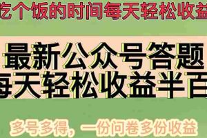 （4435期）最新公众号答题项目，每天轻松破百，多号多得，一分问卷多份收益(视频教程)