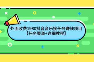 （4043期）外面收费1980抖音音乐接任务赚钱项目【任务渠道+详细教程】