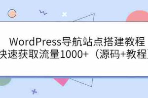 （3542期）WordPress导航站点搭建教程，快速获取流量1000+（源码+教程）