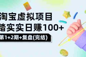 （3405期）[淘宝天猫]踏踏实实日赚100+能躺着温饱的淘宝虚拟项目（第1+2期+复盘）
