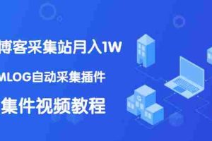 （1333期）个人博客采集站月入1W+EMLOG自动采集插件+采集件视频教程（无水印课程）