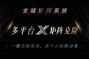 （13126期）全域矩阵系统，可一键克隆爆款矩阵分发到多个平台！矩阵操作日引流500+！