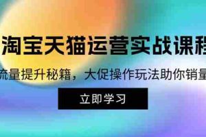 （12959期）淘宝&天猫运营实战课程，传授流量提升秘籍，大促操作玩法助你销量飙升