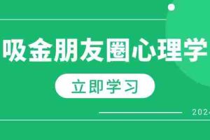 （12899期）朋友圈吸金心理学：揭秘心理学原理，增加业绩，打造个人IP与行业权威