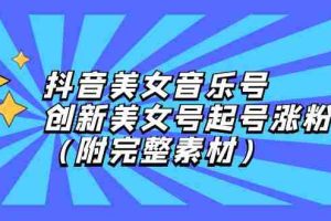 （12815期）抖音美女音乐号，创新美女号起号涨粉（附完整素材）