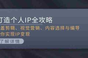 （13368期）打造个人IP全攻略：涵盖剪辑、视觉营销、内容选择与编导，助你实现IP变现