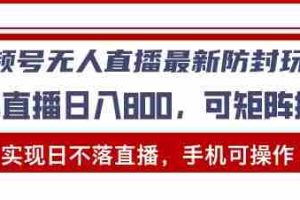 （13377期）视频号无人直播最新防封玩法，实现日不落直播，手机可操作，单直播日入…
