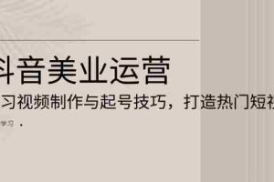 （13415期）抖音美业运营：学习视频制作与起号技巧，打造热门短视频