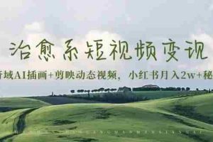 (13441期)治愈系短视频变现:奇域AI插画+剪映动态视频,小红书月入2w+秘诀