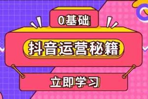 （13589期）抖音运营秘籍，内容定位，打造个人IP，提升变现能力, 助力账号成长