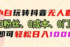 （13720期）小白玩转抖音无人直播，0粉丝、0成本、0门槛，轻松日入1000+