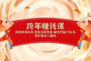 （13900期）跨年赚钱课，洞悉市场先机/激发创新思维/制定财富计划/实现财富第二曲线