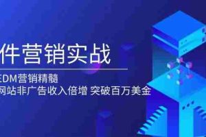 （13954期）邮件营销实战，掌握EDM营销精髓，助力网站非广告收入倍增，突破百万美金