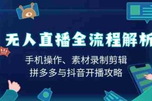 （13969期）无人直播全流程解析：手机操作、素材录制剪辑、拼多多与抖音开播攻略
